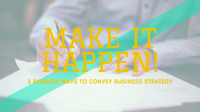 3 Painless Ways to Convey Business Strategy: Make It Happen!